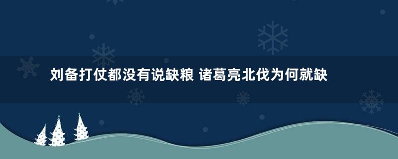 刘备打仗都没有说缺粮 诸葛亮北伐为何就缺粮了